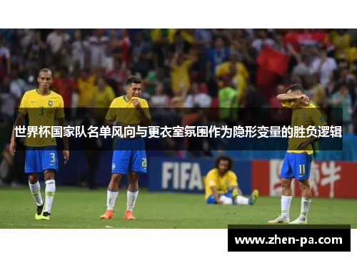 世界杯国家队名单风向与更衣室氛围作为隐形变量的胜负逻辑 世界杯国家队名单风向与更衣室氛围作为隐形变量的胜负逻辑