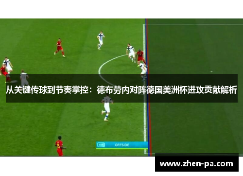 从关键传球到节奏掌控:德布劳内对阵德国美洲杯进攻贡献解析 从关键传球到节奏掌控:德布劳内对阵德国美洲杯进攻贡献解析