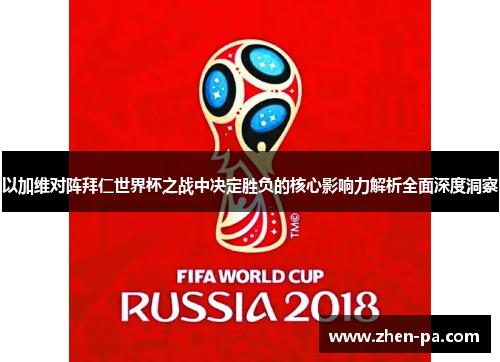 以加维对阵拜仁世界杯之战中决定胜负的核心影响力解析全面深度洞察 以加维对阵拜仁世界杯之战中决定胜负的核心影响力解析全面深度洞察