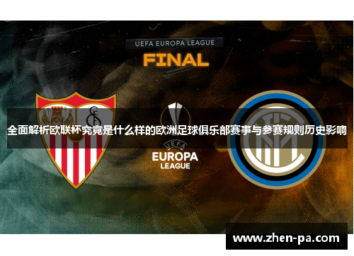 全面解析欧联杯究竟是什么样的欧洲足球俱乐部赛事与参赛规则历史影响