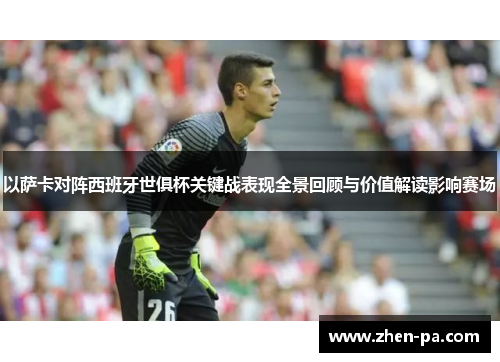 以萨卡对阵西班牙世俱杯关键战表现全景回顾与价值解读影响赛场 以萨卡对阵西班牙世俱杯关键战表现全景回顾与价值解读影响赛场