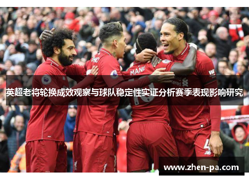 英超老将轮换成效观察与球队稳定性实证分析赛季表现影响研究 英超老将轮换成效观察与球队稳定性实证分析赛季表现影响研究