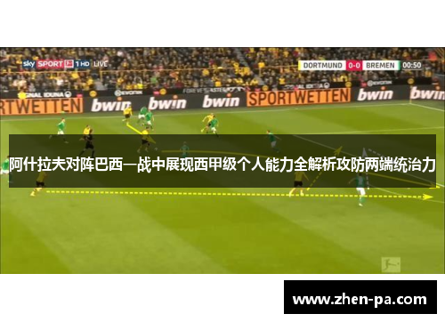 阿什拉夫对阵巴西一战中展现西甲级个人能力全解析攻防两端统治力