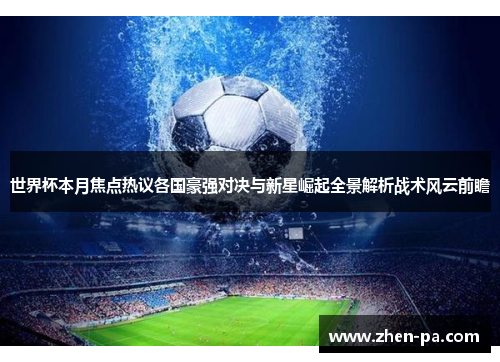 世界杯本月焦点热议各国豪强对决与新星崛起全景解析战术风云前瞻 世界杯本月焦点热议各国豪强对决与新星崛起全景解析战术风云前瞻