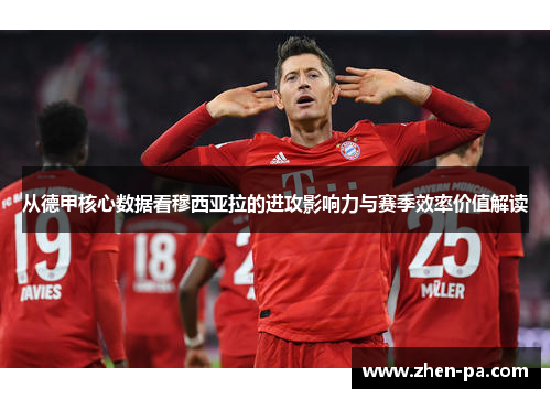 从德甲核心数据看穆西亚拉的进攻影响力与赛季效率价值解读 从德甲核心数据看穆西亚拉的进攻影响力与赛季效率价值解读