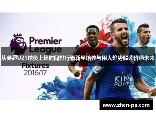 从英超U21球员上场时间排行看新星培养与用人趋势解读价值未来