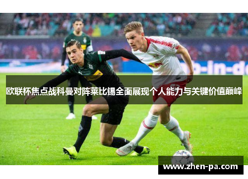 欧联杯焦点战科曼对阵莱比锡全面展现个人能力与关键价值巅峰 欧联杯焦点战科曼对阵莱比锡全面展现个人能力与关键价值巅峰