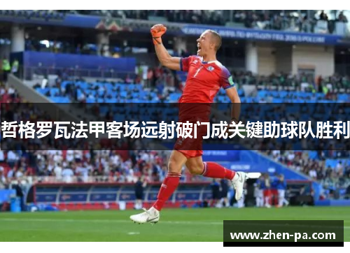 哲格罗瓦法甲客场远射破门成关键助球队胜利