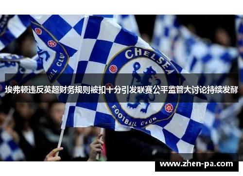 埃弗顿违反英超财务规则被扣十分引发联赛公平监管大讨论持续发酵