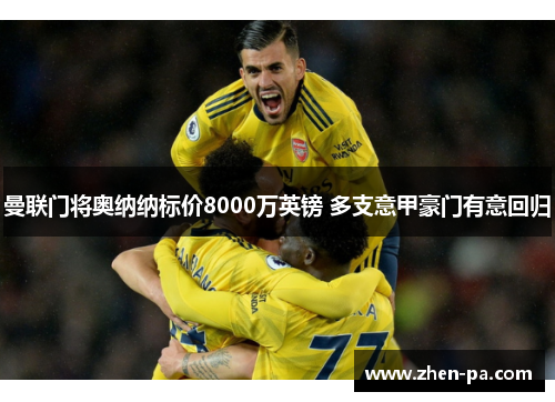 曼联门将奥纳纳标价8000万英镑 多支意甲豪门有意回归