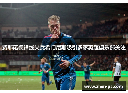 费耶诺德锋线尖兵希门尼斯吸引多家英超俱乐部关注