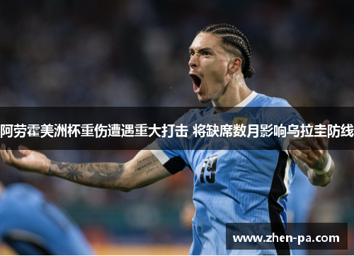 阿劳霍美洲杯重伤遭遇重大打击 将缺席数月影响乌拉圭防线