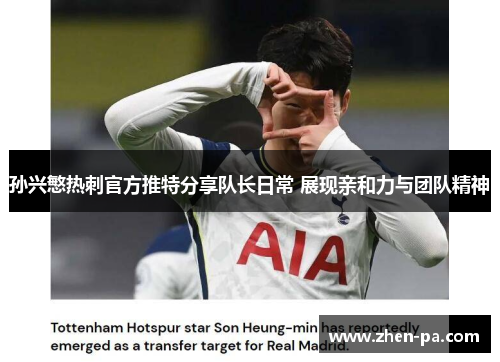 孙兴慜热刺官方推特分享队长日常 展现亲和力与团队精神