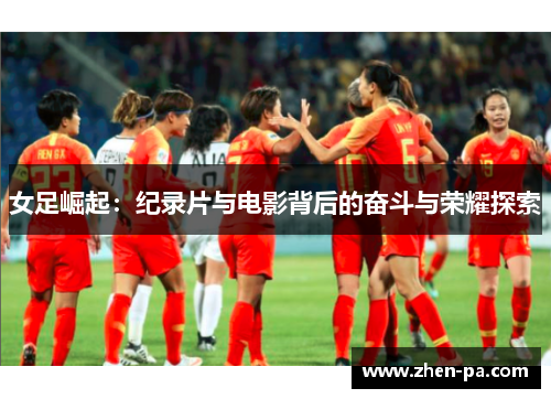 女足崛起：纪录片与电影背后的奋斗与荣耀探索