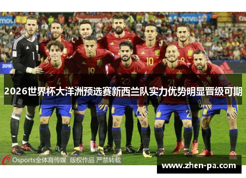 2026世界杯大洋洲预选赛新西兰队实力优势明显晋级可期