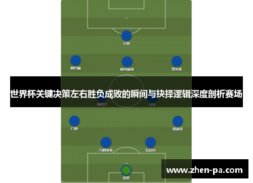 世界杯关键决策左右胜负成败的瞬间与抉择逻辑深度剖析赛场