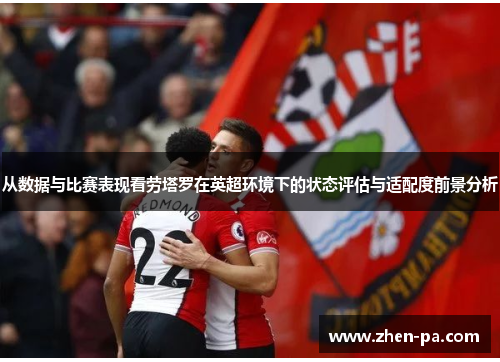 从数据与比赛表现看劳塔罗在英超环境下的状态评估与适配度前景分析