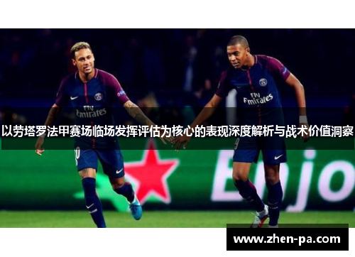 以劳塔罗法甲赛场临场发挥评估为核心的表现深度解析与战术价值洞察