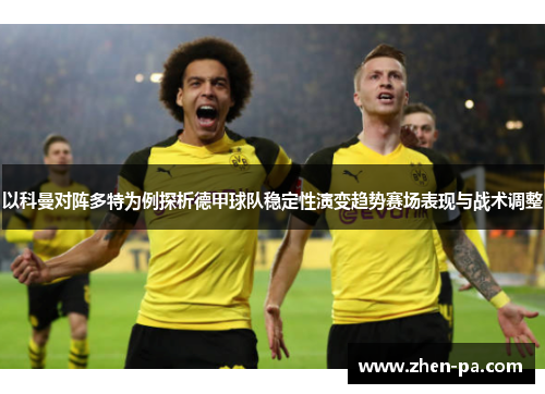 以科曼对阵多特为例探析德甲球队稳定性演变趋势赛场表现与战术调整