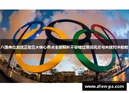 八强席位激战正酣五大核心看点全面解析不容错过赛场风云与关键对决前瞻