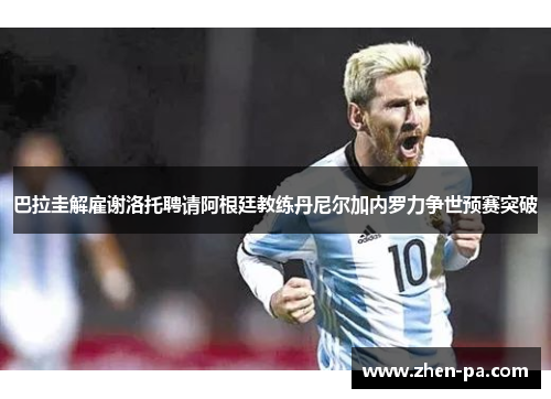 巴拉圭解雇谢洛托聘请阿根廷教练丹尼尔加内罗力争世预赛突破