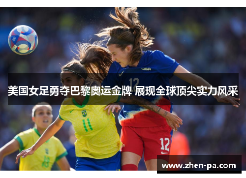 美国女足勇夺巴黎奥运金牌 展现全球顶尖实力风采