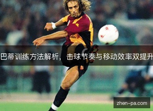 巴蒂训练方法解析，击球节奏与移动效率双提升